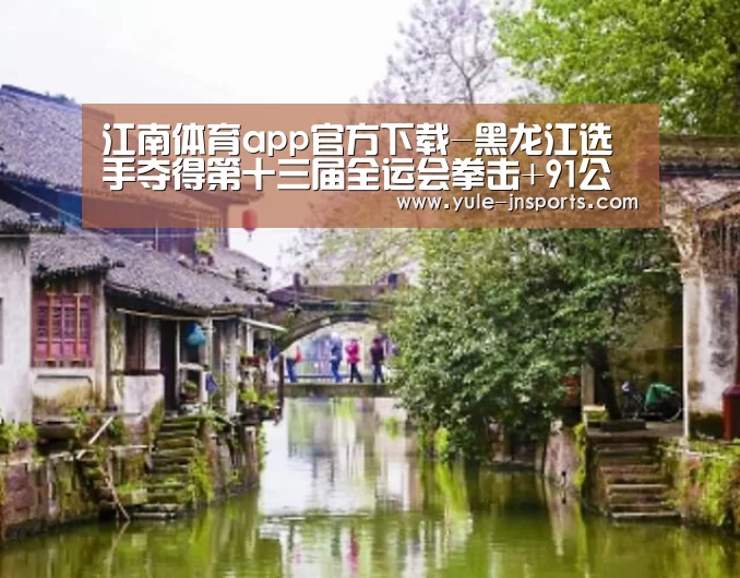 江南体育app官方下载-黑龙江选手夺得第十三届全运会拳击+91公斤项目冠军(图1) 江南体育app
