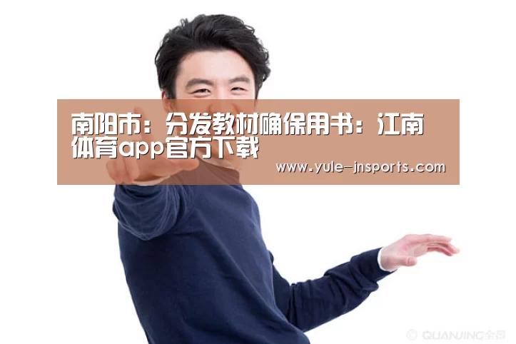 南阳市:分发教材确保用书:江南体育app官方下载(图1) 江南体育