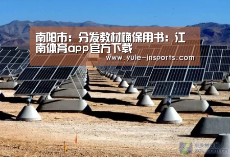 南阳市:分发教材确保用书:江南体育app官方下载(图2) 江南体育