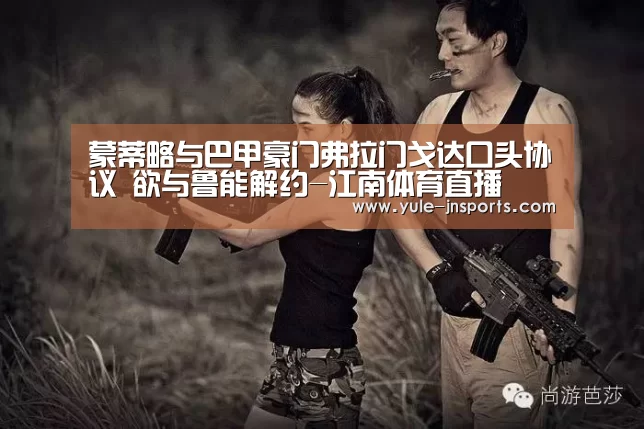 蒙蒂略与巴甲豪门弗拉门戈达口头协议 欲与鲁能解约-江南体育直播(图2) 江南体育