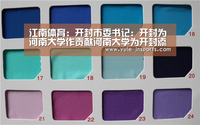 江南体育:开封市委书记:开封为河南大学作贡献河南大学为开封添光彩(图1) 江南体育app